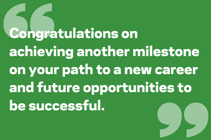 Congratulations on achieving another milestone on your path to a new career and future opportunities to be successful.